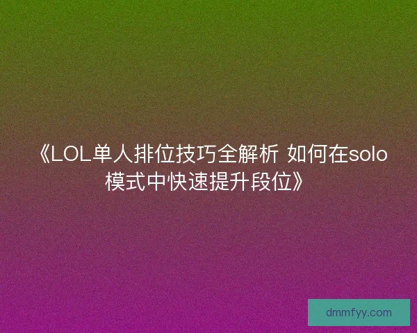 《LOL单人排位技巧全解析 如何在solo模式中快速提升段位》