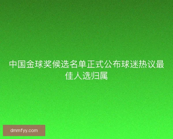 中国金球奖候选名单正式公布球迷热议最佳人选归属