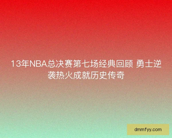 13年NBA总决赛第七场经典回顾 勇士逆袭热火成就历史传奇
